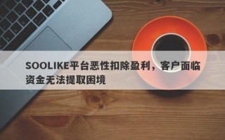 SOOLIKE平台恶性扣除盈利，客户面临资金无法提取困境