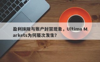 盈利抹除与账户封禁现象，Ultima Markets为何屡次发生？