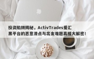 投资陷阱揭秘，ActivTrades爱汇黑平台的恶意滑点与出金难题真相大解密！