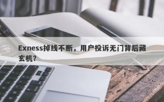 Exness掉线不断，用户投诉无门背后藏玄机？