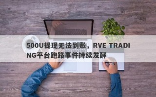 500U提现无法到账，RVE TRADING平台跑路事件持续发酵