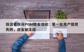 投资者投诉PGM赠金活动：第一批用户提现失败，资金被冻结