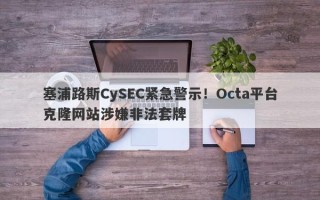 塞浦路斯CySEC紧急警示！Octa平台克隆网站涉嫌非法套牌