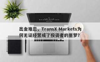 出金难忍，TransX Markets为何无证经营成了投资者的噩梦？