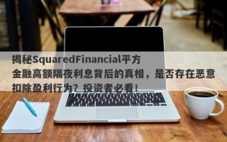 揭秘SquaredFinancial平方金融高额隔夜利息背后的真相，是否存在恶意扣除盈利行为？投资者必看！