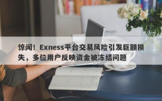 惊闻！Exness平台交易风险引发巨额损失，多位用户反映资金被冻结问题