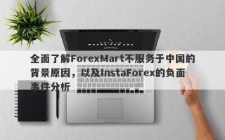 全面了解ForexMart不服务于中国的背景原因，以及InstaForex的负面事件分析