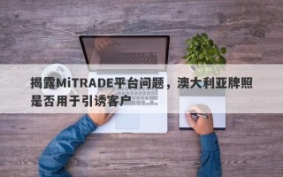 揭露MiTRADE平台问题，澳大利亚牌照是否用于引诱客户