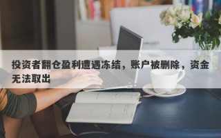 投资者翻仓盈利遭遇冻结，账户被删除，资金无法取出