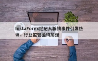 InstaForex经纪人骗钱事件引发热议，行业监管亟待加强