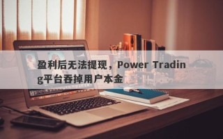 盈利后无法提现，Power Trading平台吞掉用户本金