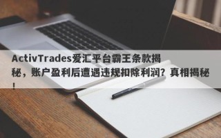 ActivTrades爱汇平台霸王条款揭秘，账户盈利后遭遇违规扣除利润？真相揭秘！