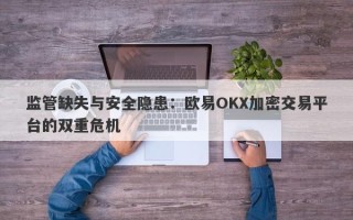 监管缺失与安全隐患：欧易OKX加密交易平台的双重危机