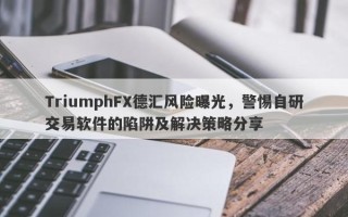 TriumphFX德汇风险曝光，警惕自研交易软件的陷阱及解决策略分享