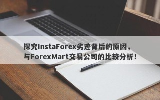 探究InstaForex劣迹背后的原因，与ForexMart交易公司的比较分析！