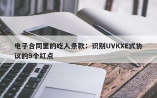 电子合同里的吃人条款：识别UVKXE式协议的9个红点