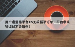 用户遭遇黑平台XS无故强平订单，平台承认错误却不肯赔偿？