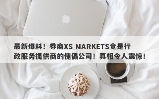 最新爆料！券商XS MARKETS竟是行政服务提供商的傀儡公司！真相令人震惊！