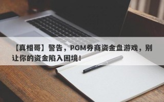 【真相哥】警告，PGM券商资金盘游戏，别让你的资金陷入困境！