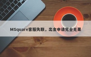 MSquare客服失联，出金申请完全无果