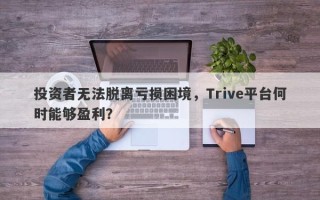 投资者无法脱离亏损困境，Trive平台何时能够盈利？