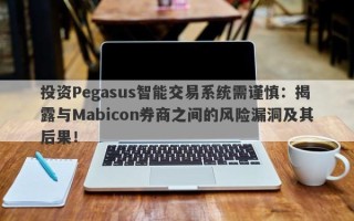 投资Pegasus智能交易系统需谨慎：揭露与Mabicon券商之间的风险漏洞及其后果！