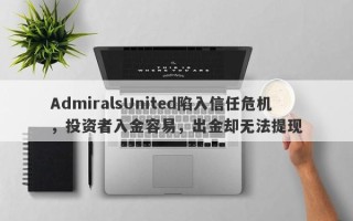 AdmiralsUnited陷入信任危机，投资者入金容易，出金却无法提现