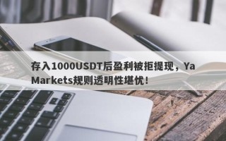 存入1000USDT后盈利被拒提现，YaMarkets规则透明性堪忧！