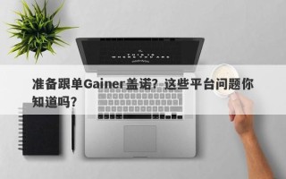 准备跟单Gainer盖诺？这些平台问题你知道吗？