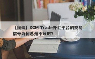 【懂哥】KCM Trade外汇平台的交易信号为何总是不及时？