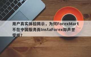 用户真实体验揭示，为何ForexMart不在中国服务而InstaForex却声誉受损？