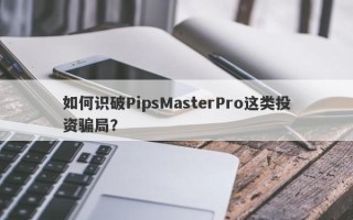 如何识破PipsMasterPro这类投资骗局？