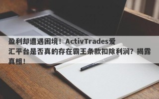 盈利却遭遇困境！ActivTrades爱汇平台是否真的存在霸王条款扣除利润？揭露真相！