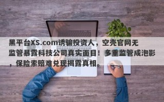 黑平台XS.com诱骗投资人，空壳官网无监管暴露科技公司真实面目！多重监管成泡影，保险索赔难兑现揭露真相。