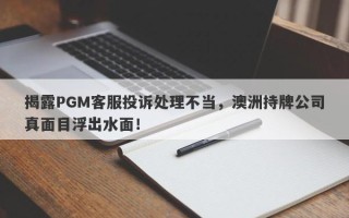 揭露PGM客服投诉处理不当，澳洲持牌公司真面目浮出水面！