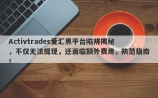 Activtrades爱汇黑平台陷阱揭秘，不仅无法提现，还面临额外费用，防范指南！