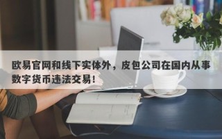 欧易官网和线下实体外，皮包公司在国内从事数字货币违法交易！