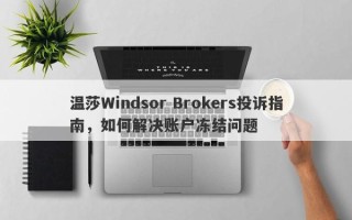 温莎Windsor Brokers投诉指南，如何解决账户冻结问题