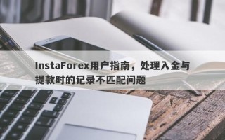 InstaForex用户指南，处理入金与提款时的记录不匹配问题