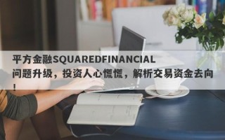 平方金融SQUAREDFINANCIAL问题升级，投资人心慌慌，解析交易资金去向！