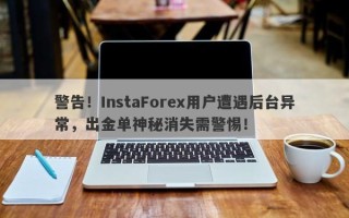 警告！InstaForex用户遭遇后台异常，出金单神秘消失需警惕！