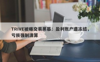 TRIVE被曝交易黑幕：盈利账户遭冻结，亏损强制清算