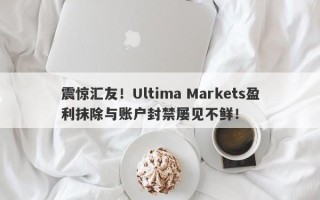 震惊汇友！Ultima Markets盈利抹除与账户封禁屡见不鲜！