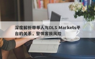 深度解析带单人与DLS Markets平台的关系，警惕客损风险