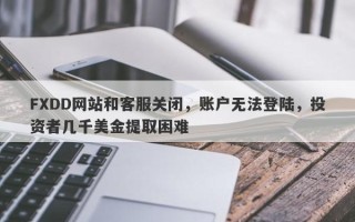 FXDD网站和客服关闭，账户无法登陆，投资者几千美金提取困难