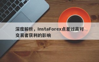 深度解析，InstaForex点差过高对交易者获利的影响