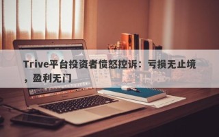 Trive平台投资者愤怒控诉：亏损无止境，盈利无门