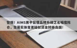 警惕！AIMS黑平台借品牌升级之名暗度陈仓，交易实体变更疑似资金转移岛国！