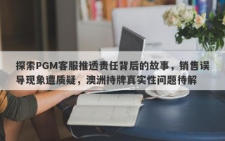 探索PGM客服推透责任背后的故事，销售误导现象遭质疑，澳洲持牌真实性问题待解