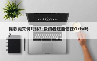 提款魔咒何时休？投资者还能信任Octa吗？